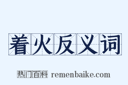着火反义词是什么意思的图片